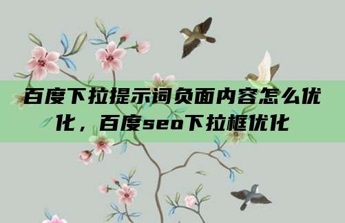 百度下拉提示词负面内容怎么优化,百度seo下拉框优化