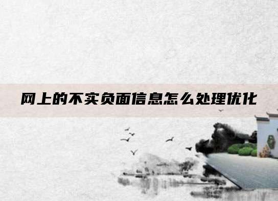 网上的不实负面信息怎么处理优化