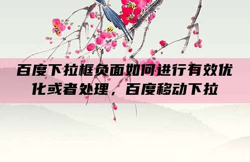 百度下拉框负面如何进行有效优化或者处理,百度移动下拉