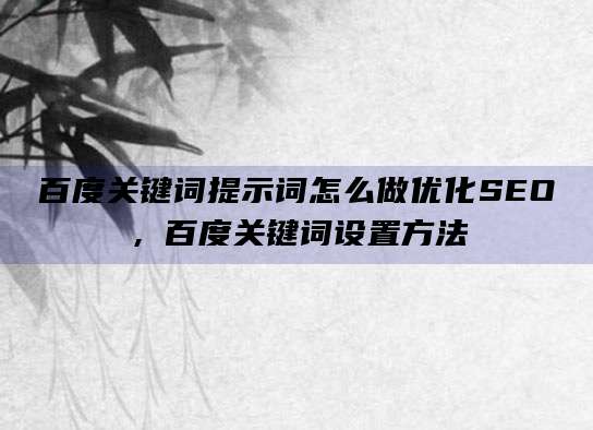 百度关键词提示词怎么做优化SEO,百度关键词设置方法