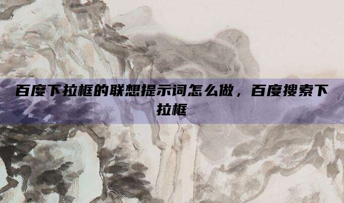 百度下拉框的联想提示词怎么做,百度搜索下拉框
