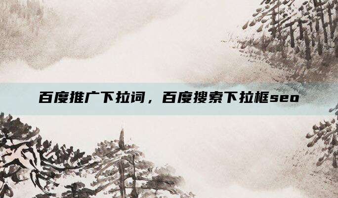 百度推广下拉词，百度搜索下拉框seo