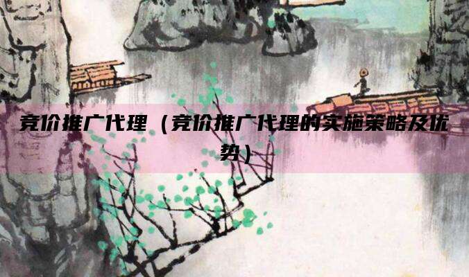 竞价推广代理(竞价推广代理的实施策略及优势)