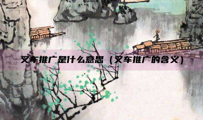 叉车推广是什么意思（叉车推广的含义）