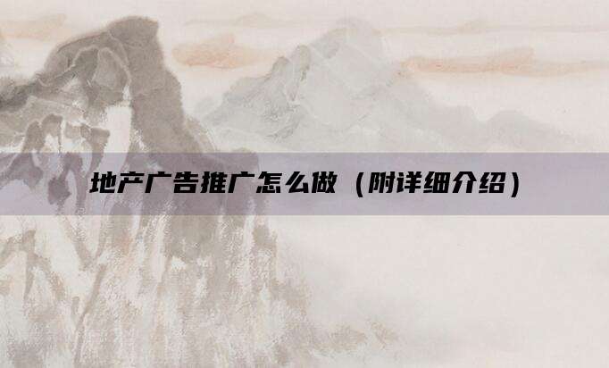 地产广告推广怎么做(附详细介绍)