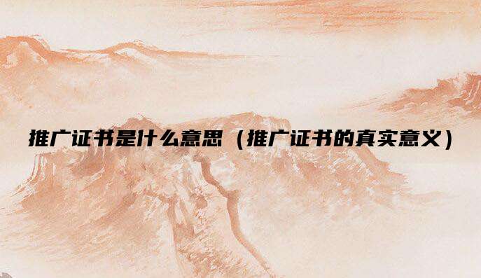 推广证书是什么意思（推广证书的真实意义）