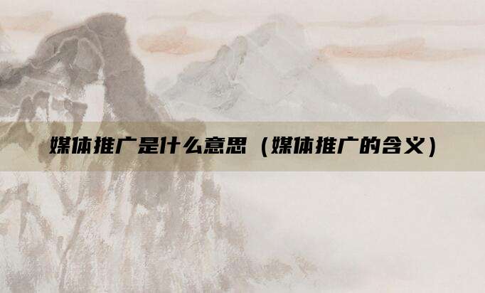 媒体推广是什么意思(媒体推广的含义)