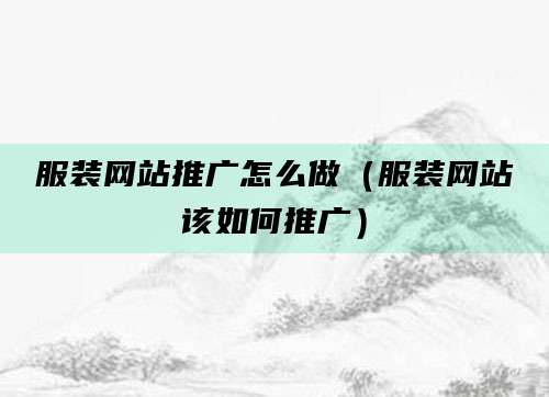 服装网站推广怎么做(服装网站该如何推广)