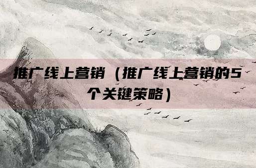 推广线上营销（推广线上营销的5个关键策略）