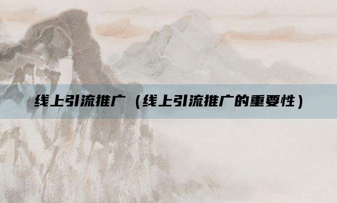 线上引流推广(线上引流推广的重要性)