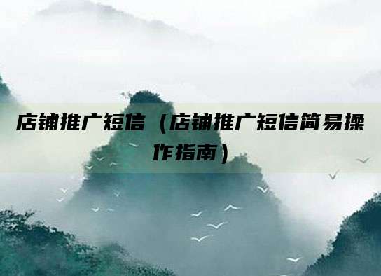 店铺推广短信(店铺推广短信简易操作指南)