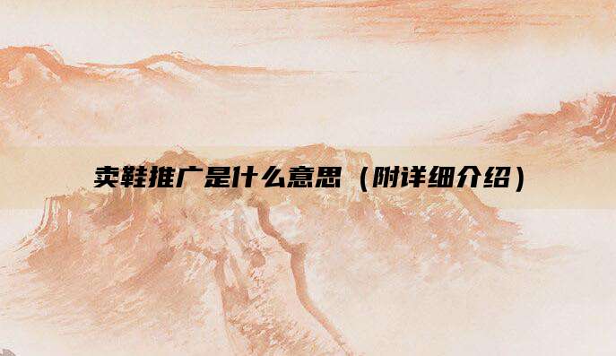 卖鞋推广是什么意思（附详细介绍）