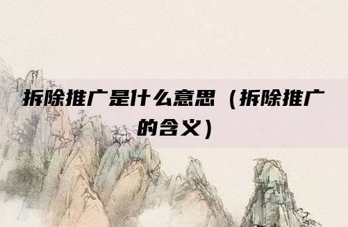 拆除推广是什么意思(拆除推广的含义)