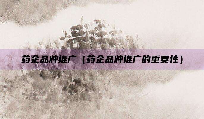 药企品牌推广(药企品牌推广的重要性)