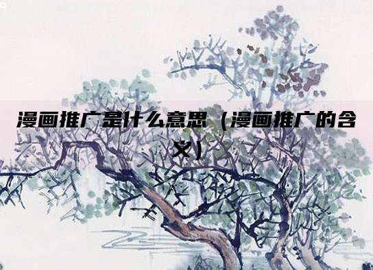 漫画推广是什么意思（漫画推广的含义）