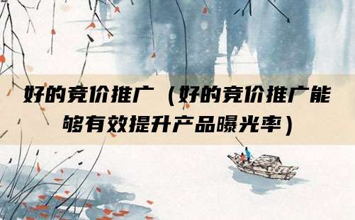 好的竞价推广（好的竞价推广能够有效提升产品曝光率）
