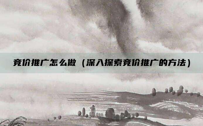 竞价推广怎么做（深入探索竞价推广的方法）