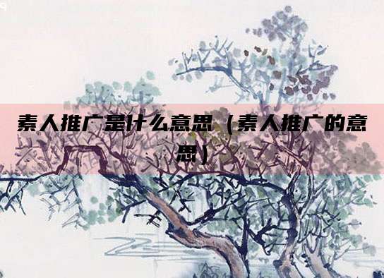 素人推广是什么意思（素人推广的意思）