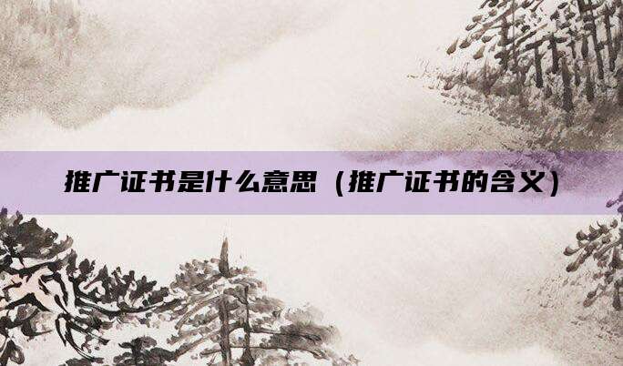 推广证书是什么意思(推广证书的含义)