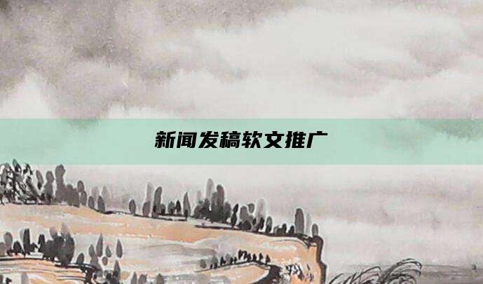 新闻发稿软文推广